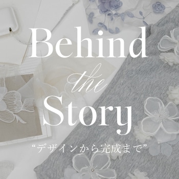 Behind the Story"デザインから完成まで"
