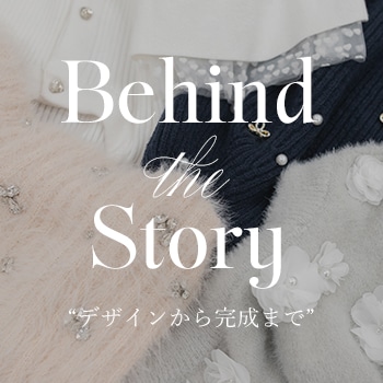Behind the Story"デザインから完成まで"